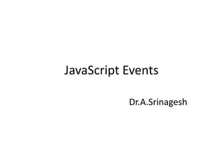 JavaScript Events
Dr.A.Srinagesh
 