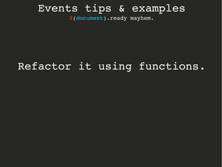 Events tips & examples 
$(document).ready mayhem. 
Refactor it using functions. 
 