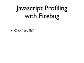 Javascript Proﬁling
       with Firebug

• Click “proﬁle”
 
