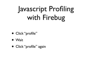 Javascript Proﬁling
       with Firebug

• Click “proﬁle”
• Wait
• Click “proﬁle” again
 