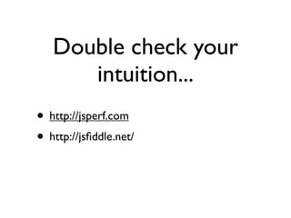 Double check your
      intuition...
• http://jsperf.com
• http://jsﬁddle.net/
 