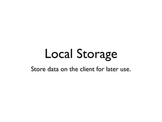 Local Storage
Store data on the client for later use.
 