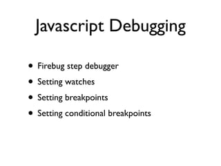 Javascript Debugging

• Firebug step debugger
• Setting watches
• Setting breakpoints
• Setting conditional breakpoints
 