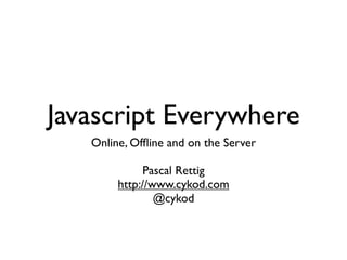 Javascript Everywhere
   Online, Ofﬂine and on the Server

              Pascal Rettig
        http://www.cykod.com
                @cykod
 