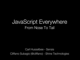 JavaScript Everywhere
            From Nose To Tail




            Carl Husselbee - Sensis
Cliffano Subagio (@cliffano) - Shine Technologies
 
