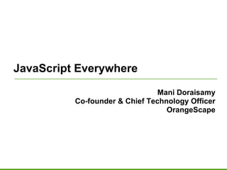 JavaScript Everywhere

                                Mani Doraisamy
          Co-founder & Chief Technology Officer
                                  OrangeScape
 