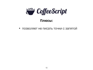 Плюсы:
• позволяет не писать точки с запятой
10
 