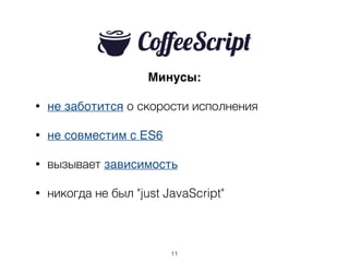 Минусы:
• не заботится о скорости исполнения
• не совместим с ES6
• вызывает зависимость
• никогда не был "just JavaScript"
11
 
