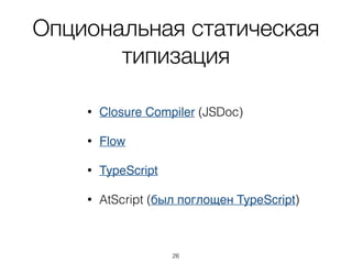 Опциональная статическая
типизация
• Closure Compiler (JSDoc)
• Flow
• TypeScript
• AtScript (был поглощен TypeScript)
26
 