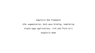 AngularJs MVW framework
HTML augmentation, both ways binding, templating
Single page applications, rich and fluid UI’s
AnuglarJs demo
 