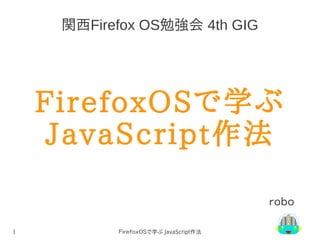 関西Firefox OS勉強会 4th GIG

FirefoxOSで学ぶ
JavaScript作法
ｒｏｂｏ
1

ＦｉｒｅｆｏｘＯＳで学ぶ JavaScript作法

 