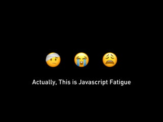 😭🤕 😩
Actually, This is Javascript Fatigue
 