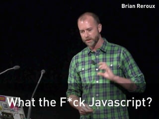 What the F*ck Javascript?
Brian Reroux
 