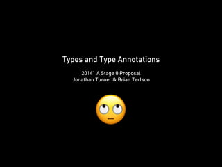 Types and Type Annotations
2014` A Stage 0 Proposal
Jonathan Turner & Brian Terlson
🙄
 