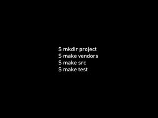 $ mkdir project
$ make vendors
$ make src
$ make test
 