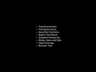 - Test Environment
- Testing Structure
- Assertion Functions
- Report Test Result
- Snapshot Comparing
- Mocks, Spies and Stub
- Code Coverage
- Browser Test
 