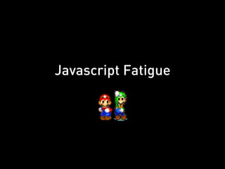 Javascript Fatigue
 