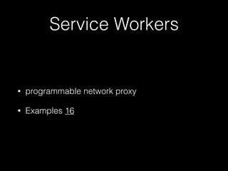 Service Workers
• programmable network proxy
• Examples 16
 