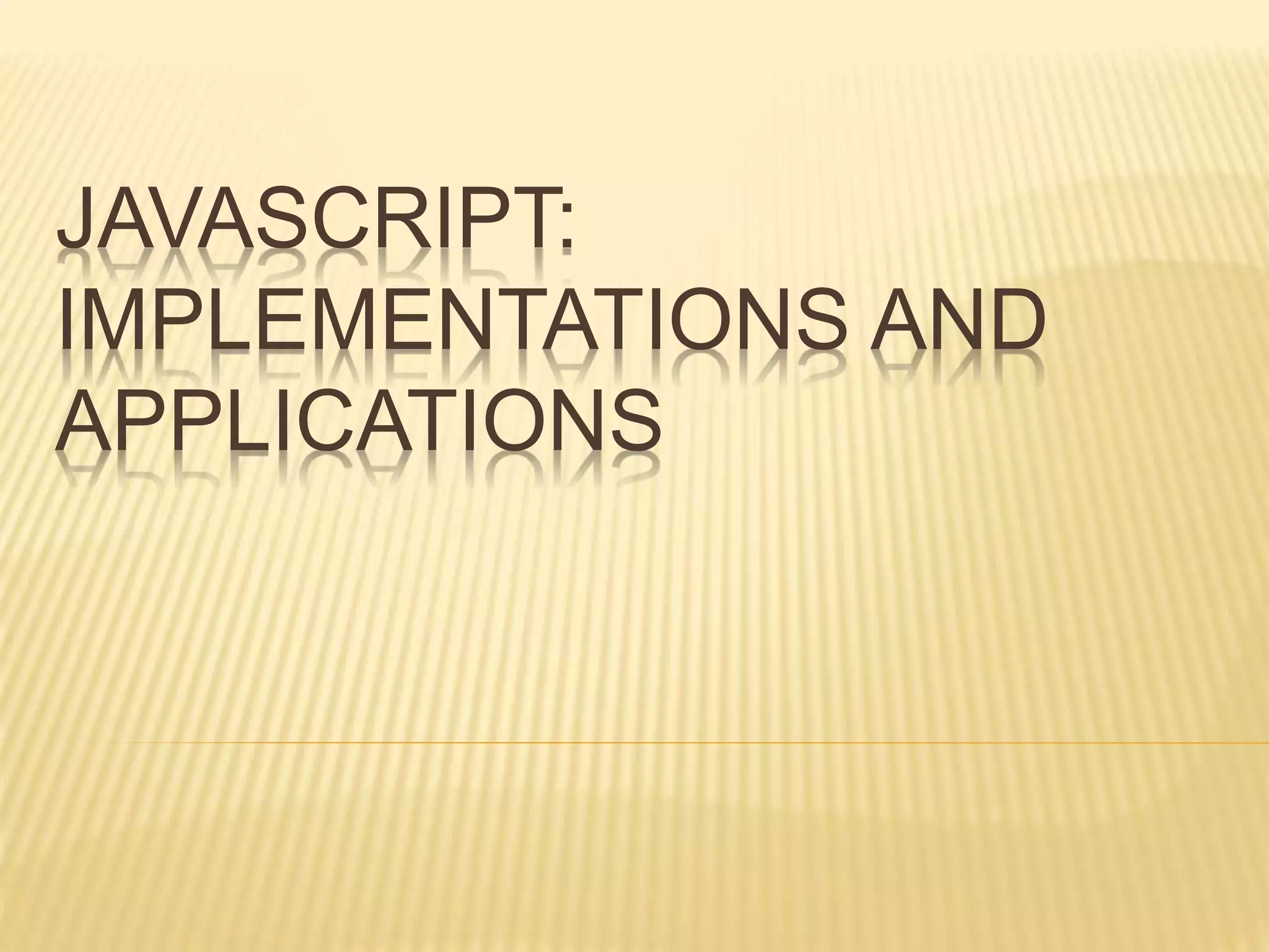 JAVASCRIPT:
IMPLEMENTATIONS AND
APPLICATIONS
 