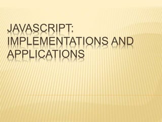 JAVASCRIPT:
IMPLEMENTATIONS AND
APPLICATIONS
 
