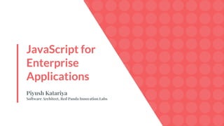 JavaScript for
Enterprise
Applications
Piyush Katariya
Software Architect, Red Panda Innovation Labs
 