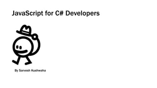 JavaScript for C# Developers
By Sarvesh Kushwaha
 