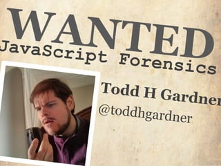 WANTEDJavaScript Forensics
Todd H Gardner
@toddhgardner
 