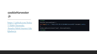 cookieHarvester
.js
https://github.com/boku
7/XSS-Clientside-
Attacks/blob/master/clic
kJacker.js
 