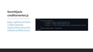 formHijack-
credHarverter.js
https://github.com/boku
7/XSS-Clientside-
Attacks/blob/master/for
mHijack-credHarverter.js
 