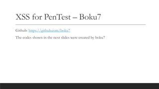XSS for PenTest – Boku7
Github: https://github.com/boku7
The codes shown in the next slides were created by boku7
 