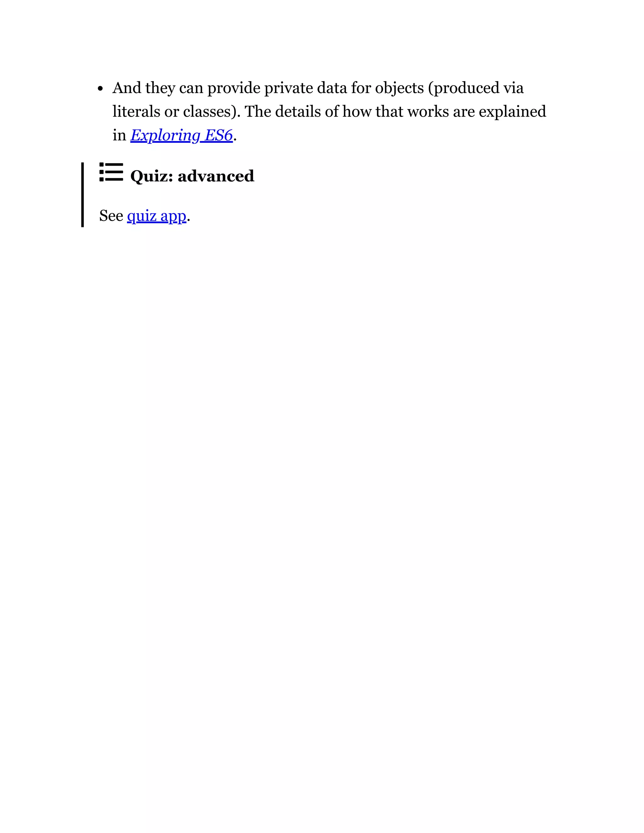 And they can provide private data for objects (produced via
literals or classes). The details of how that works are explained
in Exploring ES6.
Quiz: advanced
See quiz app.
 