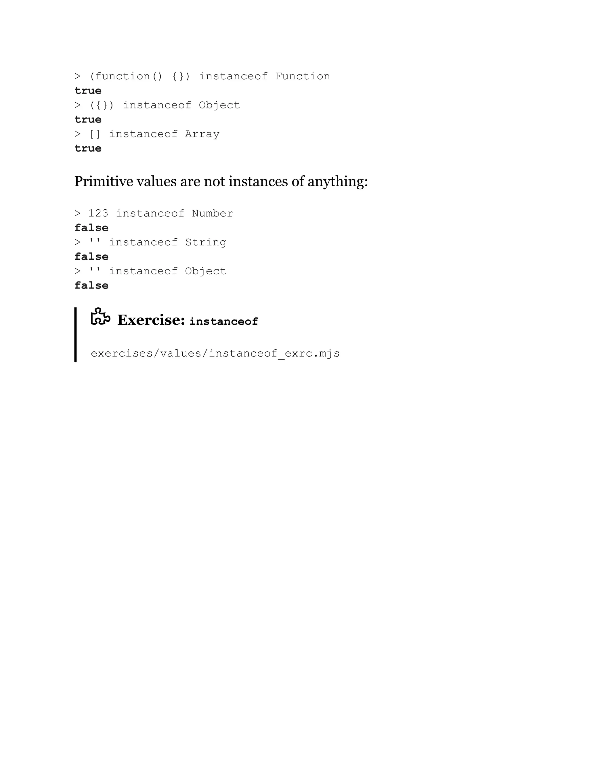 Primitive values are not instances of anything:
Exercise: instanceof
exercises/values/instanceof_exrc.mjs
> (function() {}) instanceof Function
true
> ({}) instanceof Object
true
> [] instanceof Array
true
> 123 instanceof Number
false
> '' instanceof String
false
> '' instanceof Object
false
 