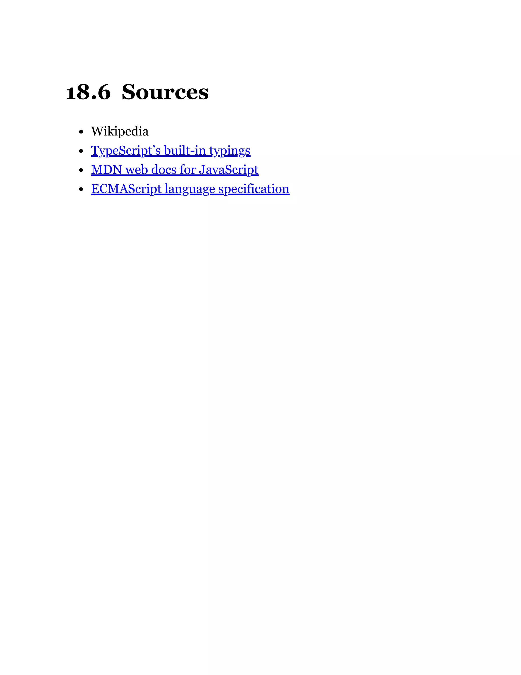 18.6 Sources
Wikipedia
TypeScript’s built-in typings
MDN web docs for JavaScript
ECMAScript language specification
 