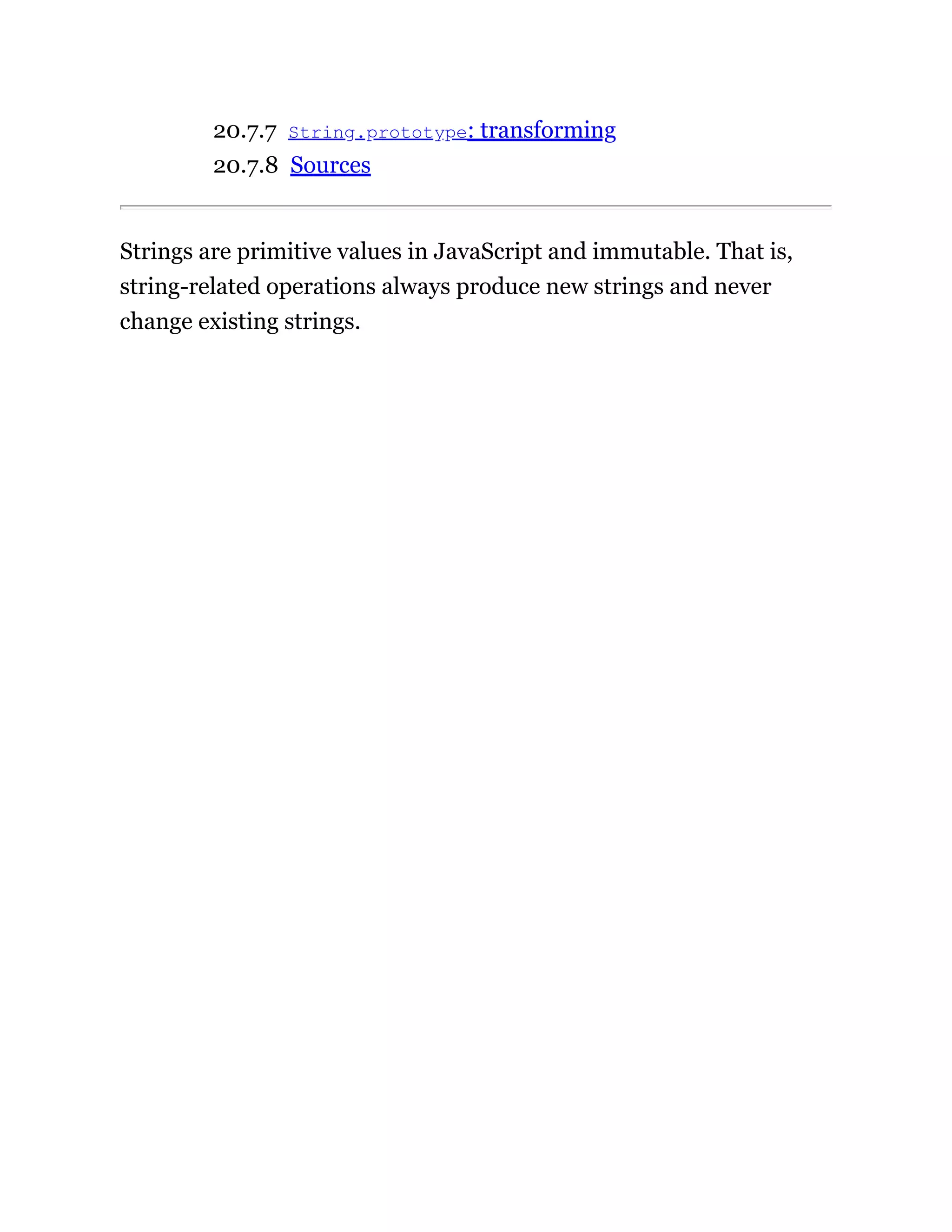 20.7.7 String.prototype: transforming
20.7.8 Sources
Strings are primitive values in JavaScript and immutable. That is,
string-related operations always produce new strings and never
change existing strings.
 