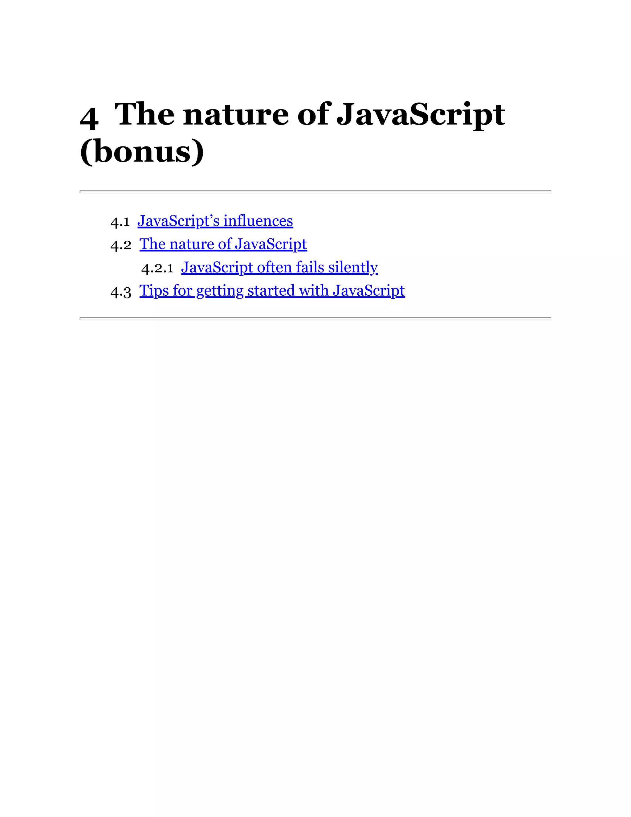 4 The nature of JavaScript
(bonus)
4.1 JavaScript’s influences
4.2 The nature of JavaScript
4.2.1 JavaScript often fails silently
4.3 Tips for getting started with JavaScript
 