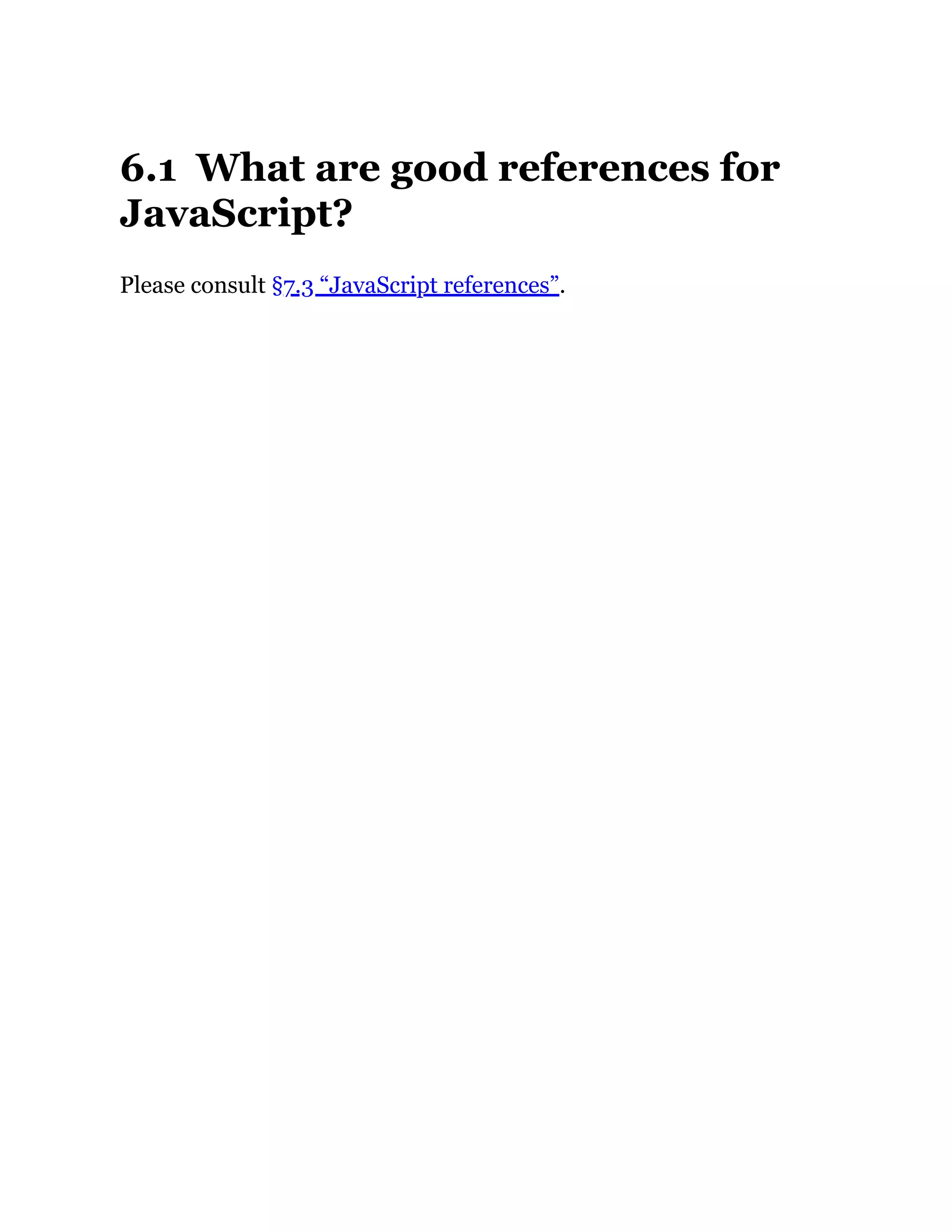 6.1 What are good references for
JavaScript?
Please consult §7.3 “JavaScript references”.
 
