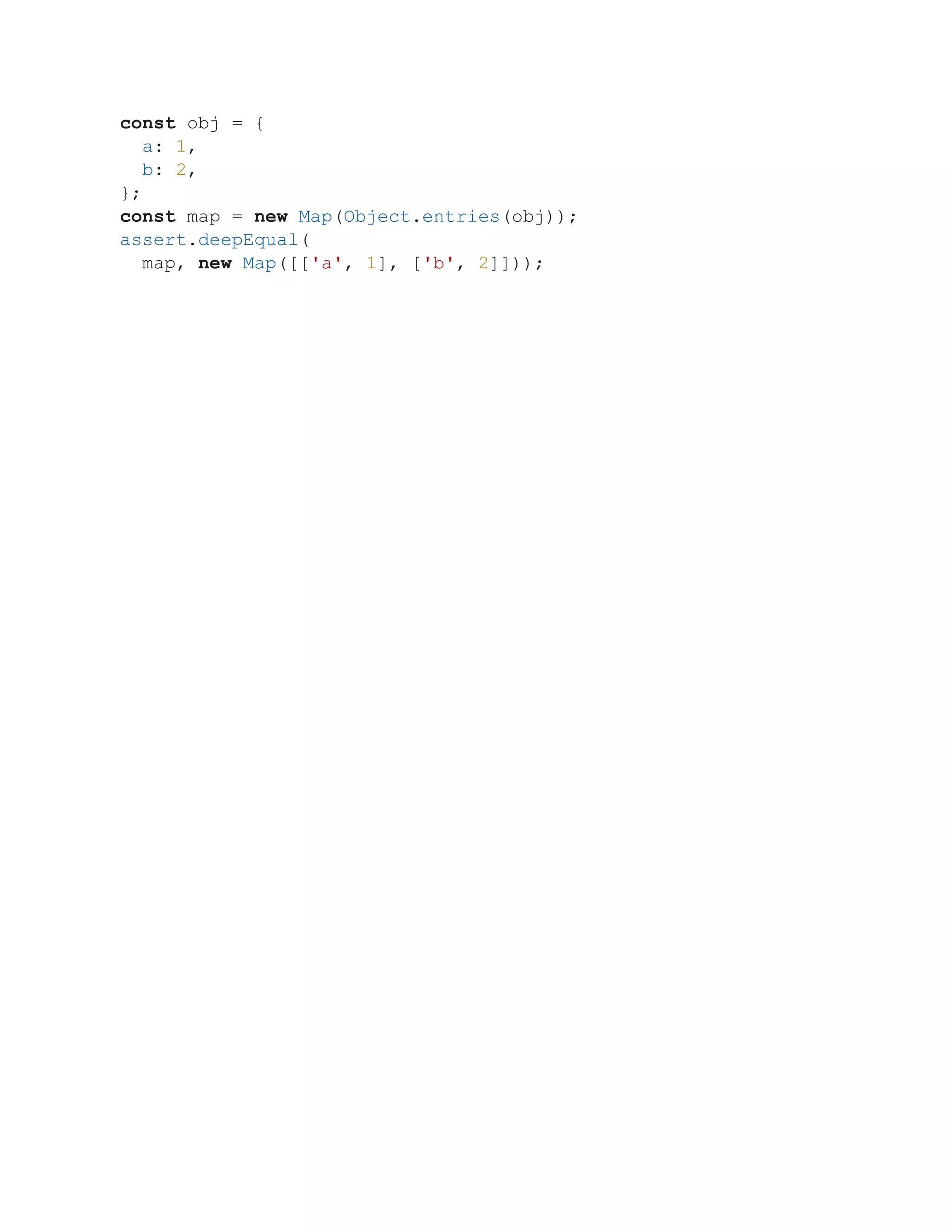 const obj = {
a: 1,
b: 2,
};
const map = new Map(Object.entries(obj));
assert.deepEqual(
map, new Map([['a', 1], ['b', 2]]));
 