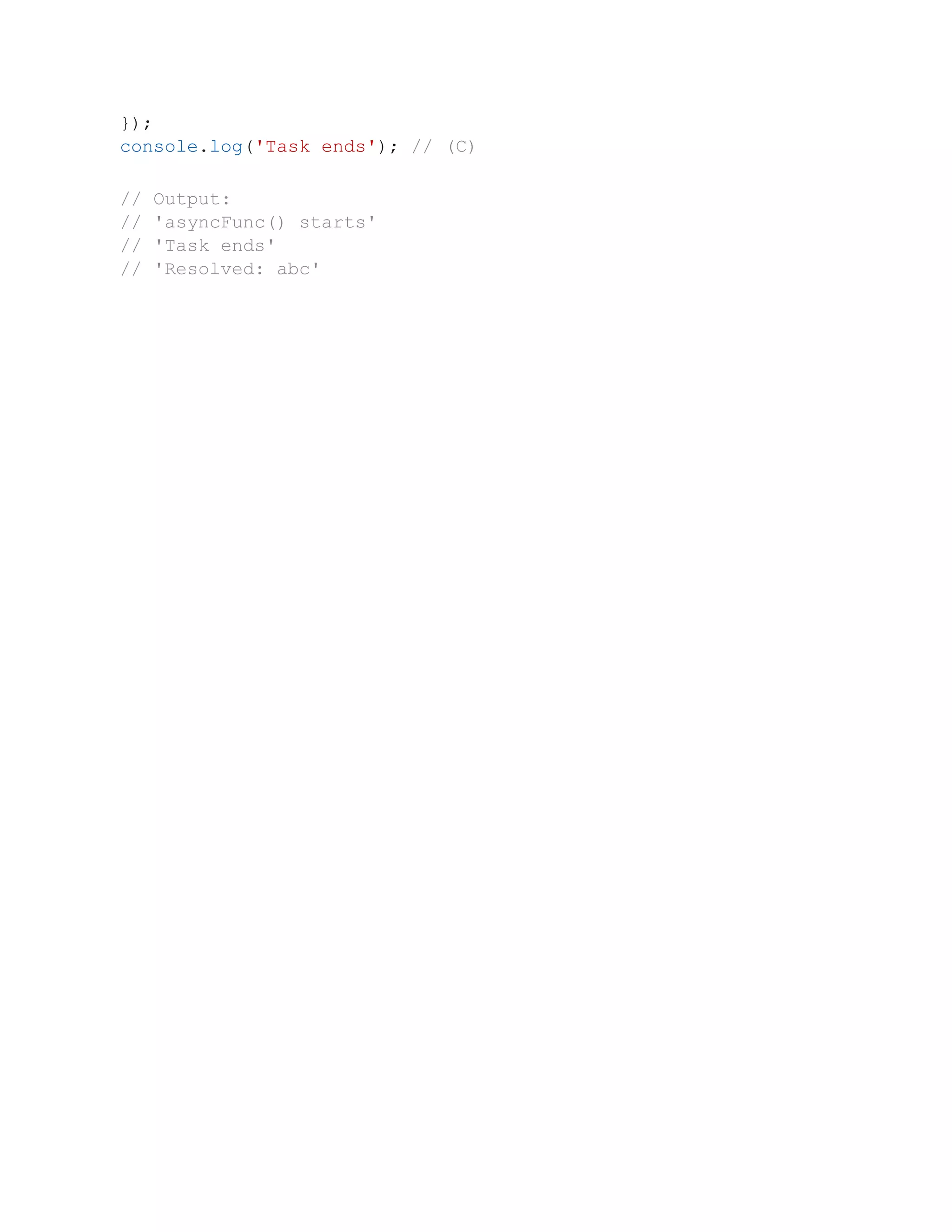 });
console.log('Task ends'); // (C)
// Output:
// 'asyncFunc() starts'
// 'Task ends'
// 'Resolved: abc'
 