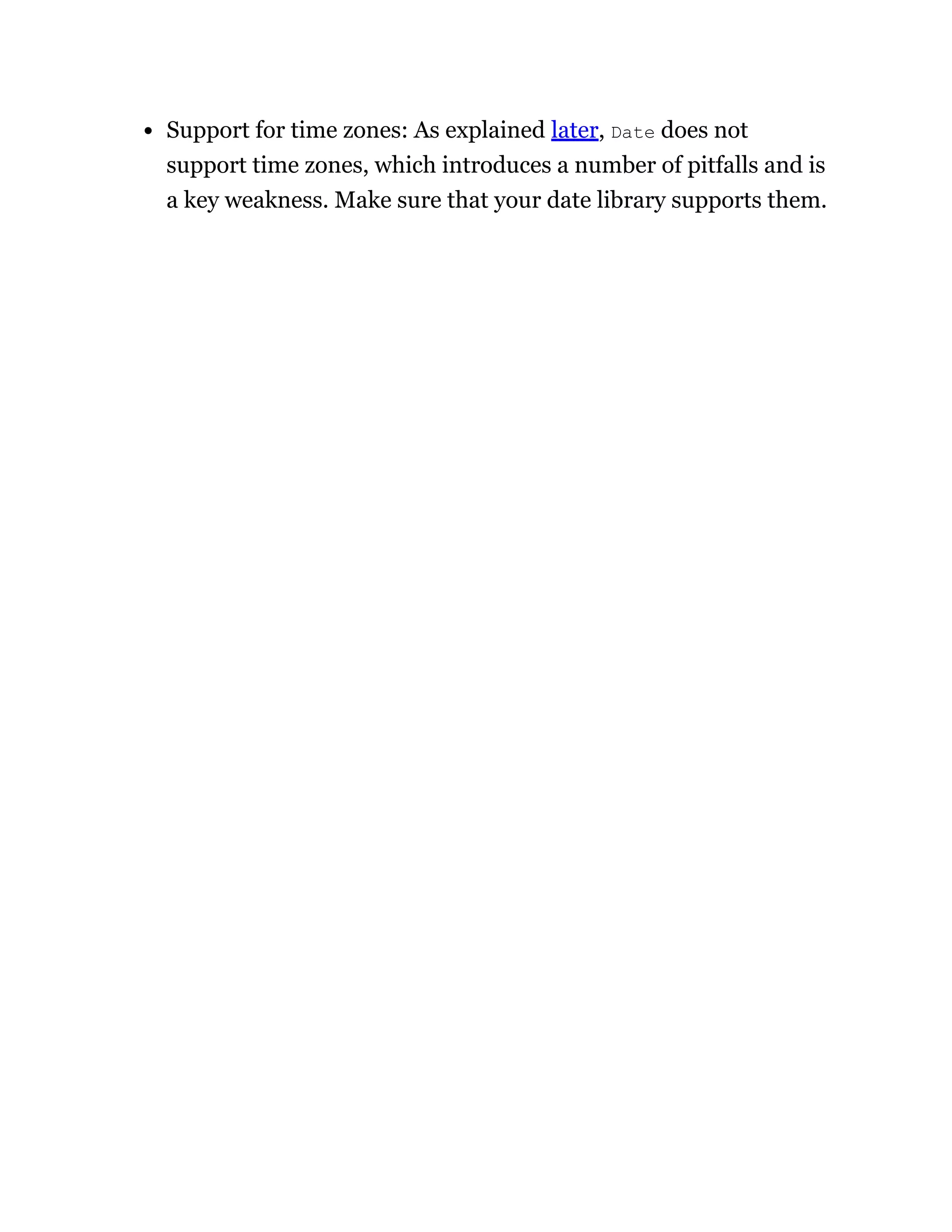 Support for time zones: As explained later, Date does not
support time zones, which introduces a number of pitfalls and is
a key weakness. Make sure that your date library supports them.
 