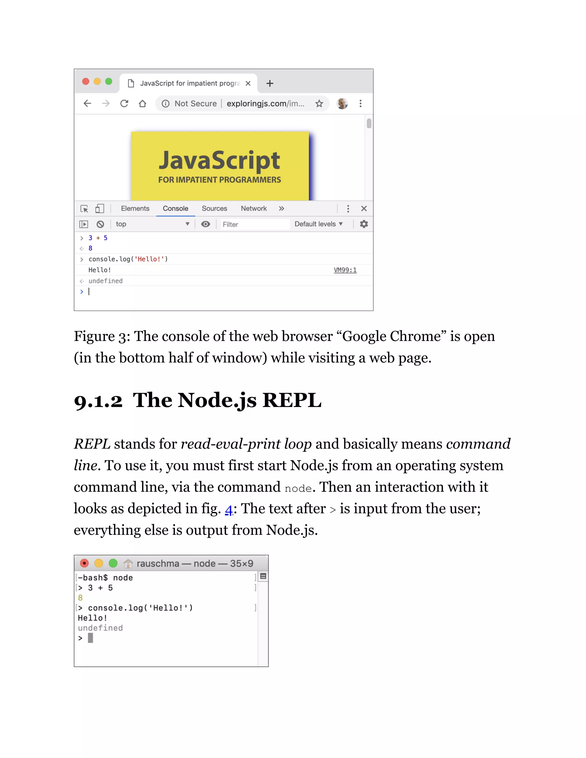 Figure 3: The console of the web browser “Google Chrome” is open
(in the bottom half of window) while visiting a web page.
9.1.2 The Node.js REPL
REPL stands for read-eval-print loop and basically means command
line. To use it, you must first start Node.js from an operating system
command line, via the command node. Then an interaction with it
looks as depicted in fig. 4: The text after > is input from the user;
everything else is output from Node.js.
 