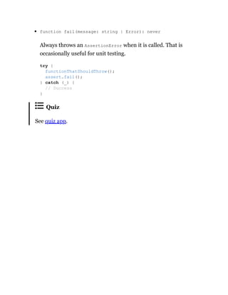 function fail(message: string | Error): never
Always throws an AssertionError when it is called. That is
occasionally useful for unit testing.
Quiz
See quiz app.
try {
functionThatShouldThrow();
assert.fail();
} catch (_) {
// Success
}
 