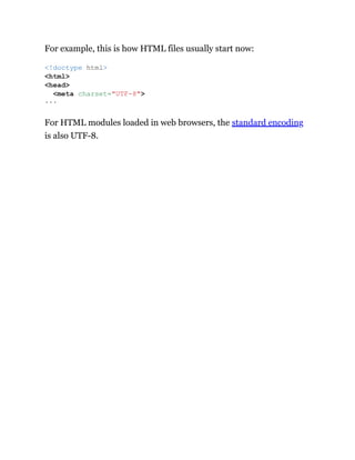 For example, this is how HTML files usually start now:
For HTML modules loaded in web browsers, the standard encoding
is also UTF-8.
<!doctype html>
<html>
<head>
<meta charset="UTF-8">
···
 