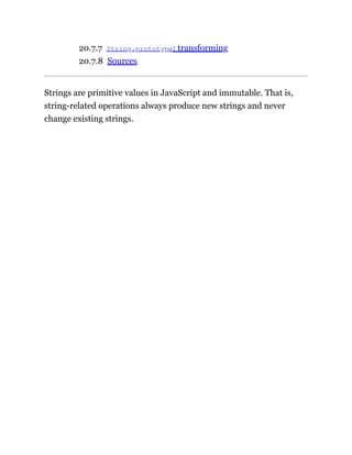 20.7.7 String.prototype: transforming
20.7.8 Sources
Strings are primitive values in JavaScript and immutable. That is,
string-related operations always produce new strings and never
change existing strings.
 