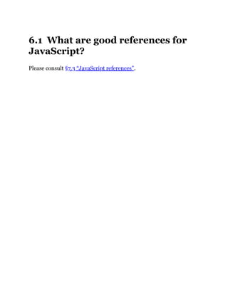 6.1 What are good references for
JavaScript?
Please consult §7.3 “JavaScript references”.
 