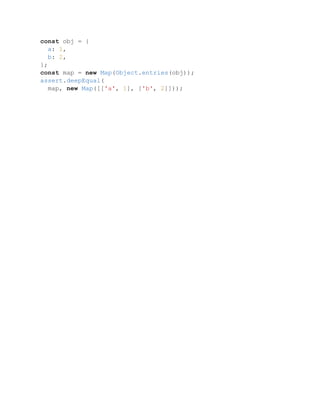 const obj = {
a: 1,
b: 2,
};
const map = new Map(Object.entries(obj));
assert.deepEqual(
map, new Map([['a', 1], ['b', 2]]));
 