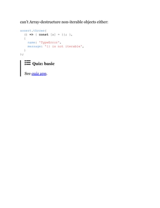 can’t Array-destructure non-iterable objects either:
Quiz: basic
See quiz app.
assert.throws(
() => { const [x] = {}; },
{
name: 'TypeError',
message: '{} is not iterable',
}
);
 