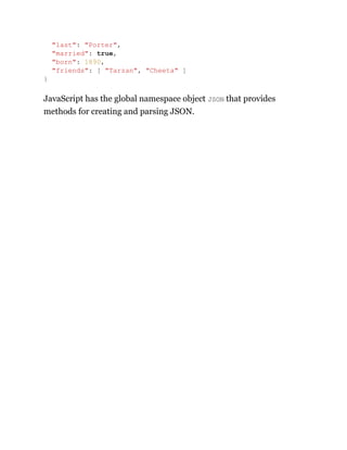 JavaScript has the global namespace object JSON that provides
methods for creating and parsing JSON.
"last": "Porter",
"married": true,
"born": 1890,
"friends": [ "Tarzan", "Cheeta" ]
}
 