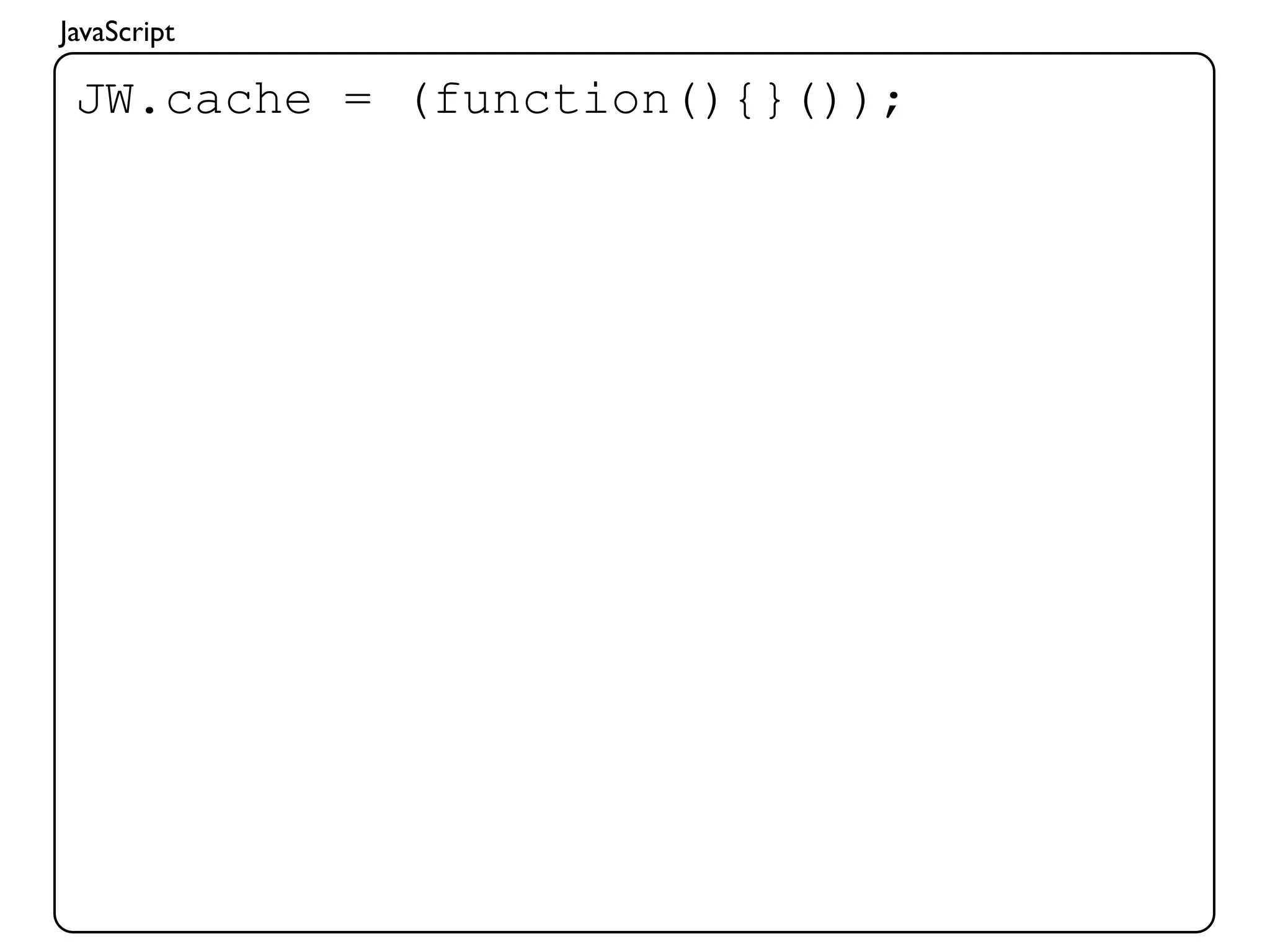 JavaScript

 JW.cache = (function(){}());
 