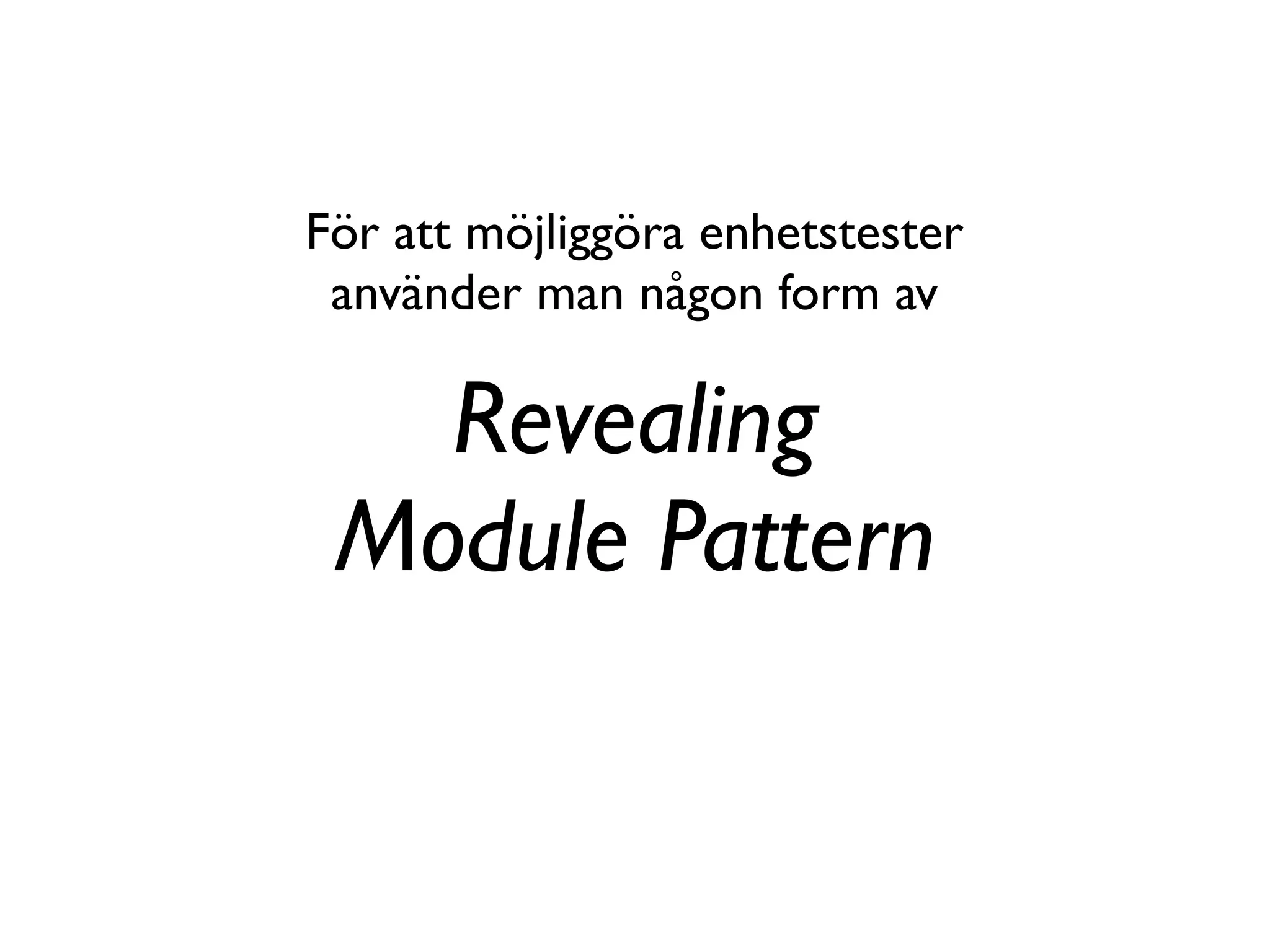 För att möjliggöra enhetstester
 använder man någon form av

   Revealing
 Module Pattern
 
