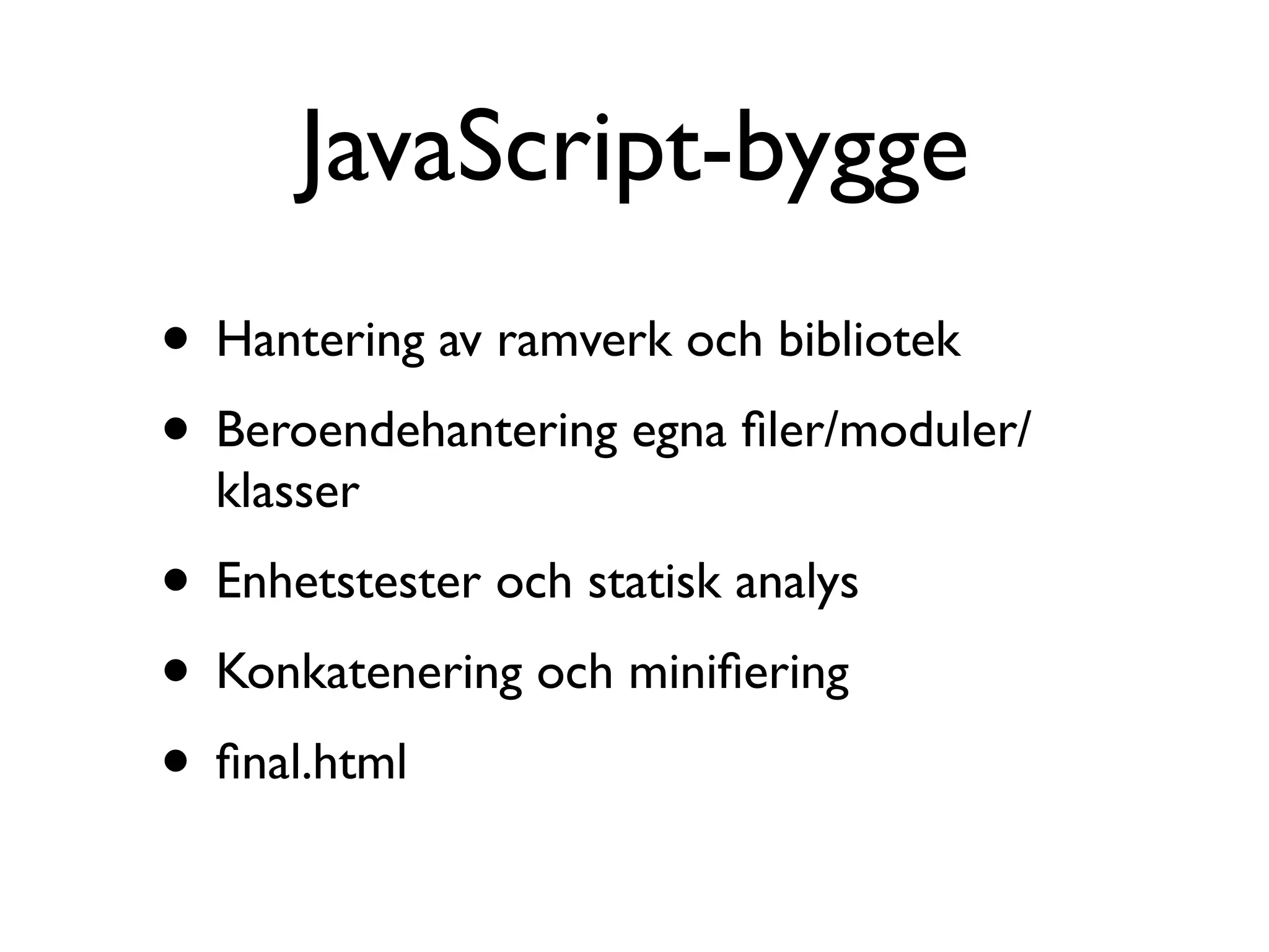 JavaScript-bygge
• Hantering av ramverk och bibliotek
• Beroendehantering egna ﬁler/moduler/
  klasser
• Enhetstester och statisk analys
• Konkatenering och miniﬁering
• ﬁnal.html
 